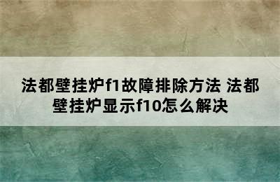 法都壁挂炉f1故障排除方法 法都壁挂炉显示f10怎么解决